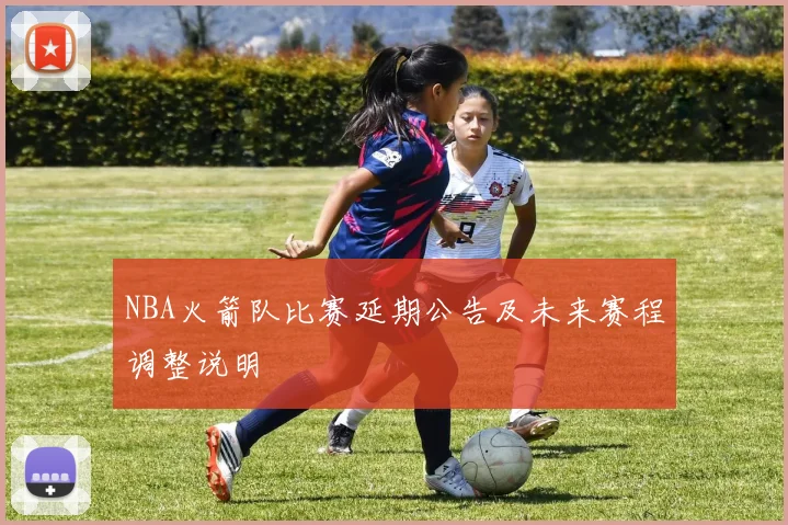 NBA火箭队比赛延期公告及未来赛程调整说明