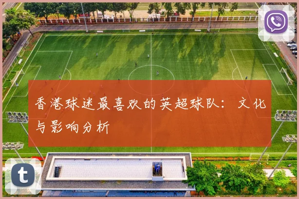 香港球迷最喜欢的英超球队：文化与影响分析