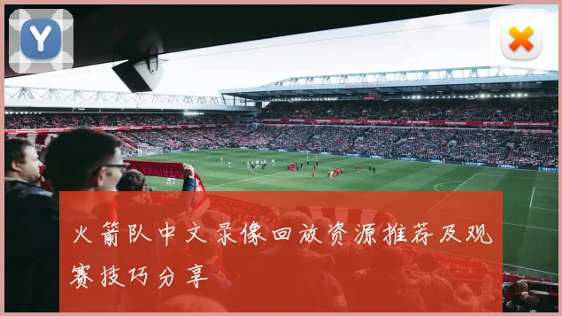 火箭队中文录像回放资源推荐及观赛技巧分享