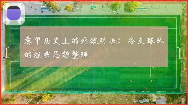 意甲历史上的死敌对决：各支球队的经典恩怨整理