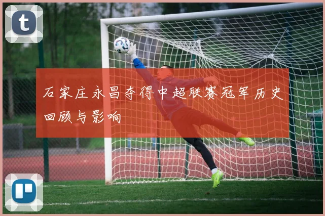 石家庄永昌夺得中超联赛冠军历史回顾与影响