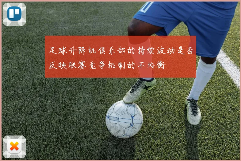 足球升降机俱乐部的持续波动是否反映联赛竞争机制的不均衡