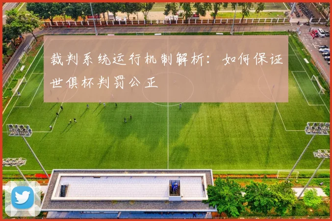 裁判系统运行机制解析:如何保证世俱杯判罚公正