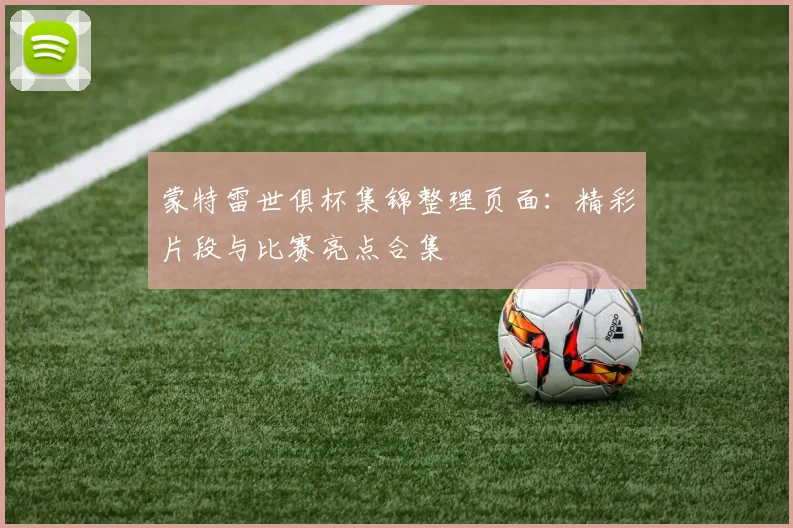 蒙特雷世俱杯集锦整理页面：精彩片段与比赛亮点合集