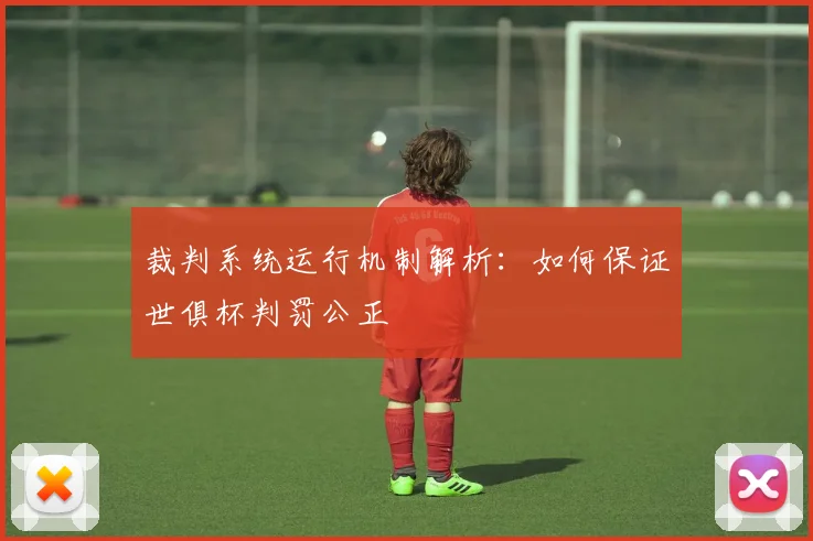 裁判系统运行机制解析:如何保证世俱杯判罚公正