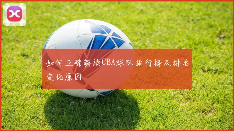 如何正确解读CBA球队排行榜及排名变化原因