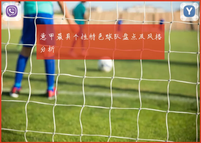 意甲最具个性特色球队盘点及风格分析