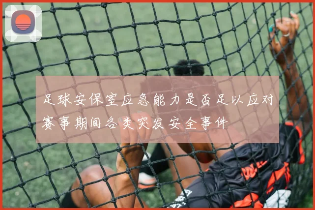 足球安保室应急能力是否足以应对赛事期间各类突发安全事件